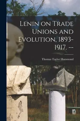 Lenin a szakszervezetekről és az evolúcióról, 1893-1917. -- - Lenin on Trade Unions and Evolution, 1893-1917. --