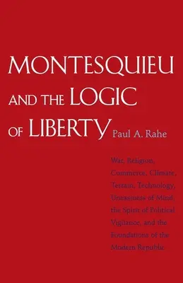 Montesquieu és a szabadság logikája: Háború, vallás, kereskedelem, éghajlat, terep, technika, nyugtalanság, a politikai éberség szelleme, egy - Montesquieu and the Logic of Liberty: War, Religion, Commerce, Climate, Terrain, Technology, Uneasiness of Mind, the Spirit of Political Vigilance, an