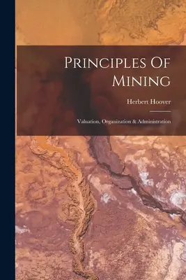 A bányászat alapelvei: Értékelés, szervezet és adminisztráció - Principles Of Mining: Valuation, Organization & Administration