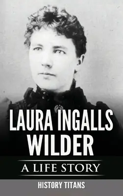 Laura Ingalls Wilder: A Life Story: Laura Wilalls: A Life Story - Laura Ingalls Wilder: A Life Story