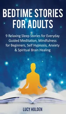 Bedtime Stories for Adults (Felnőtteknek szóló esti történetek): 9 relaxáló alvástörténet a mindennapokhoz Irányított meditáció, Mindfulness kezdőknek, önhipnózis, szorongás és spirituális - Bedtime Stories for Adults: 9 Relaxing Sleep Stories for Everyday Guided Meditation, Mindfulness for Beginners, Self-Hypnosis, Anxiety & Spiritual