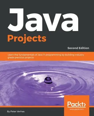 Java-projektek - Második kiadás: A Java 11 programozás alapjainak elsajátítása ipari szintű gyakorlati projektek készítésével - Java Projects - Second Edition: Learn the fundamentals of Java 11 programming by building industry grade practical projects