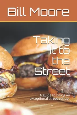 Taking It to the Street: A guide to being a exceptional street food vendor - Taking It to the Street: A guide to being an exceptional street food vendor