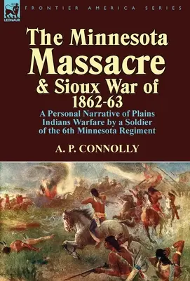 A minnesotai mészárlás és az 1862-63-as sziúháború: A 6. minnesotai ezred katonájának személyes elbeszélése a síksági indiánok háborújáról - The Minnesota Massacre and Sioux War of 1862-63: A Personal Narrative of Plains Indians Warfare by a Soldier of the 6th Minnesota Regiment