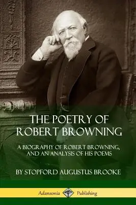 The Poetry of Robert Browning: Robert Browning életrajza és verseinek elemzése - The Poetry of Robert Browning: A Biography of Robert Browning, and an Analysis of his Poems