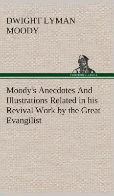 Moody anekdotái és illusztrációi A nagy evangélista ébredési munkájában elbeszélt anekdotái és illusztrációi - Moody's Anecdotes And Illustrations Related in his Revival Work by the Great Evangilist