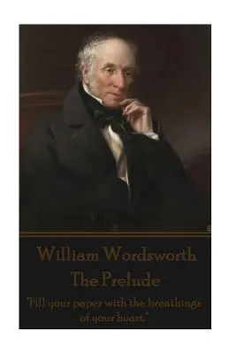 William Wordsworth - Az előjáték: „Töltsd meg a papírt szíved lélegzetével.„”” - William Wordsworth - The Prelude: Fill your paper with the breathings of your heart.