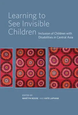 A láthatatlan gyermekek megismerése: A fogyatékkal élő gyermekek integrációja Közép-Ázsiában - Learning to See Invisible Children: Inclusion of Children with Disabilities in Central Asia