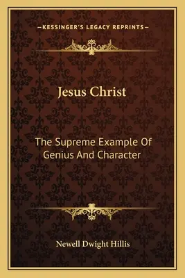 Jézus Krisztus: A zsenialitás és a jellem legfőbb példája - Jesus Christ: The Supreme Example Of Genius And Character