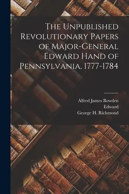 A pennsylvaniai Edward Hand vezérőrnagy kiadatlan forradalmi iratai, 1777-1784 - The Unpublished Revolutionary Papers of Major-General Edward Hand of Pennsylvania, 1777-1784