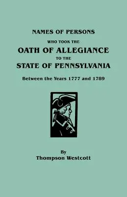 Azon személyek neve, akik 1777 és 1789 között Pennsylvania államnak hűségesküt tettek. - Names of Persons Who Took the Oath of Allegiance to the State of Pennsylvania Between the Years 1777 and 1789