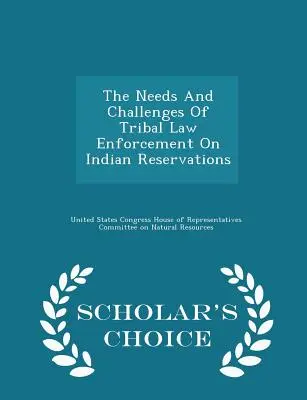 A törzsi bűnüldözés igényei és kihívásai az indián rezervátumokban - Scholar's Choice Edition - The Needs and Challenges of Tribal Law Enforcement on Indian Reservations - Scholar's Choice Edition