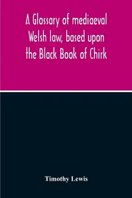 A középkori walesi jog szójegyzéke a Chirk-i Fekete Könyv alapján - A Glossary Of Mediaeval Welsh Law, Based Upon The Black Book Of Chirk