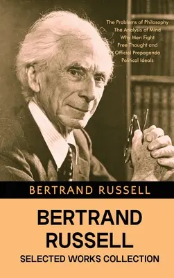 Bertrand Russell Válogatott művek gyűjteménye: A filozófia problémái, Az elme elemzése, Miért harcolnak az emberek, Szabad gondolkodás és hivatalos propaganda, és - Bertrand Russell Selected Works Collection: The Problems of Philosophy, The Analysis of Mind, Why Men Fight, Free Thought and Official Propaganda, and