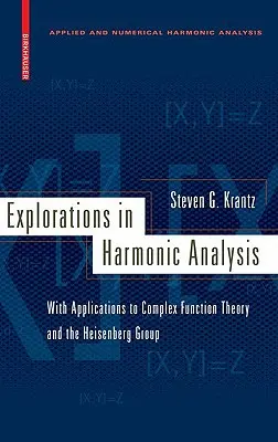 Felfedezések a harmonikus analízisben: Alkalmazásokkal a komplex függvényelméletre és a Heisenberg-csoportra - Explorations in Harmonic Analysis: With Applications to Complex Function Theory and the Heisenberg Group
