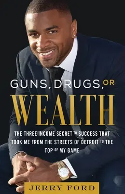 Fegyverek, drogok vagy gazdagság: A siker három jövedelemmel kapcsolatos titka, ami Detroit utcáiról a csúcsra juttatott - Guns, Drugs, or Wealth: The Three-Income Secret to Success That Took Me from the Streets of Detroit to the Top of My Game