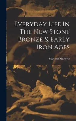 A mindennapi élet az újkőkori bronzkorban és a korai vaskorban - Everyday Life In The New Stone Bronze & Early Iron Ages