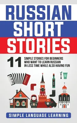 Orosz novellák: 11 egyszerű történet kezdőknek, akik rövidebb idő alatt szeretnének oroszul tanulni, miközben jól is szórakoznak - Russian Short Stories: 11 Simple Stories for Beginners Who Want to Learn Russian in Less Time While Also Having Fun