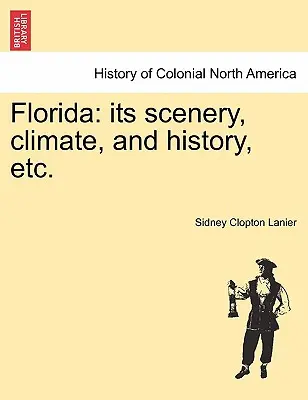 Florida: The Scenery, Climate, and History, Etc. - Florida: Its Scenery, Climate, and History, Etc.