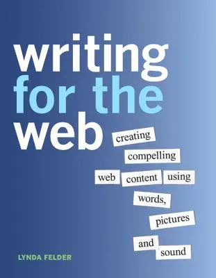 Writing for the Web: Lenyűgöző webes tartalom létrehozása szavak, képek és hang segítségével - Writing for the Web: Creating Compelling Web Content Using Words, Pictures and Sound