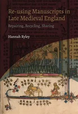 Kéziratok újrahasznosítása a késő középkori Angliában: Repairing, Recycling, Sharing - Re-Using Manuscripts in Late Medieval England: Repairing, Recycling, Sharing