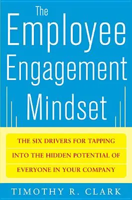 Az alkalmazottak elkötelezettségének gondolkodásmódja: A vállalatnál mindenki rejtett potenciáljának kiaknázásához szükséges hat mozgatórugó - The Employee Engagement Mindset: The Six Drivers for Tapping Into the Hidden Potential of Everyone in Your Company