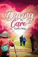 Merjünk Isten módján gondoskodni: Egy életen át tartó kalandokon és félresikerült kalandokon keresztül növekedve - Daring to Care God's Way: Growing Through a Lifetime of Adventures and Misadventures