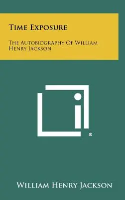 Time Exposure: William Henry Jackson önéletrajza - Time Exposure: The Autobiography Of William Henry Jackson