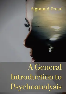 Általános bevezetés a pszichoanalízisbe: Sigmund Freud pszichoanalitikus és a pszichoanalitikus elmélet megalapítója által tartott előadások sorozata, amely egy - A General Introduction to Psychoanalysis: A set of lectures given by Psychoanalyst and founder of the Psychoanalytic theory Sigmund Freud, offering an