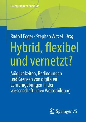 Hibrid, rugalmas és hálózatos: a digitális tanulási környezetek lehetőségei, feltételei és korlátai az akadémiai továbbképzésben - Hybrid, Flexibel Und Vernetzt?: Mglichkeiten, Bedingungen Und Grenzen Von Digitalen Lernumgebungen in Der Wissenschaftlichen Weiterbildung