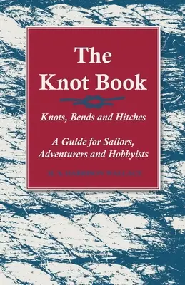 A csomókönyv - Csomók, csomók és kötések - Útmutató vitorlázóknak, kalandoroknak és hobbistáknak - The Knot Book - Knots, Bends and Hitches - A Guide for Sailors, Adventurers and Hobbyists