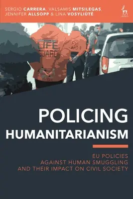 Humanitárius rendfenntartás: Az embercsempészet elleni uniós politikák és azok hatása a civil társadalomra - Policing Humanitarianism: Eu Policies Against Human Smuggling and Their Impact on Civil Society