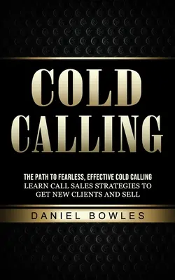 Cold Calling: Az út a félelem nélküli, hatékony hideghíváshoz (Learn Call Sales Strategies to Get New Clients and Sell) - Cold Calling: The Path to Fearless, Effective Cold Calling (Learn Call Sales Strategies to Get New Clients and Sell)