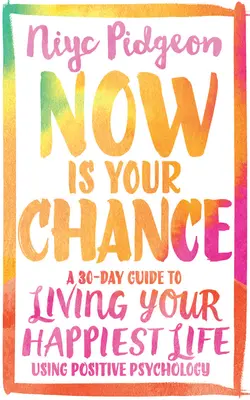 Most van esélyed: Egy 30 napos útmutató a legboldogabb életedhez a pozitív pszichológia alkalmazásával - Now Is Your Chance: A 30-Day Guide to Living Your Happiest Life Using Positive Psychology