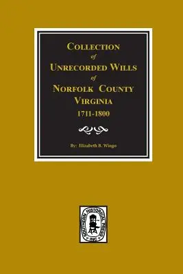 Norfolk megye, Virginia, 1711-1800, fel nem jegyzett végrendeletek gyűjteménye. - Norfolk County, Virginia 1711-1800, Collection of Unrecorded Wills.