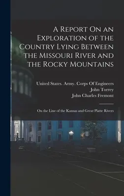 A Report On an Exploration of the Country Lying Between the Missouri River and the Rocky Mountains: A Kansas és a Great Platte folyók vonalán. - A Report On an Exploration of the Country Lying Between the Missouri River and the Rocky Mountains: On the Line of the Kansas and Great Platte Rivers