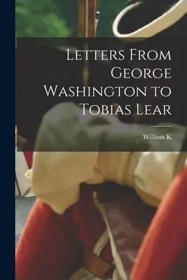 George Washington levelei Tobias Learhez - Letters From George Washington to Tobias Lear