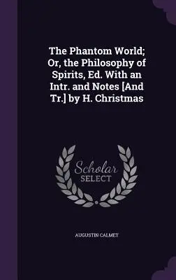 A fantomvilág; avagy a szellemek filozófiája, Szerk. Intr. és jegyzetekkel [és ford.] H. Karácsony által - The Phantom World; Or, the Philosophy of Spirits, Ed. With an Intr. and Notes [And Tr.] by H. Christmas