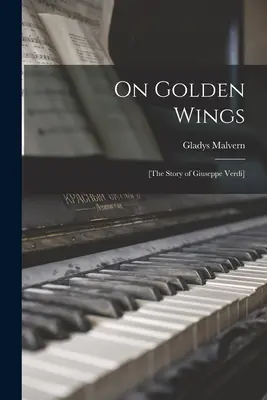 Aranyszárnyakon; [Giuseppe Verdi története] - On Golden Wings; [the Story of Giuseppe Verdi]