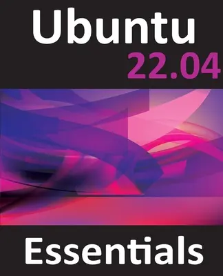 Ubuntu 22.04 Essentials: Útmutató az Ubuntu 22.04 asztali és szerver kiadásaihoz - Ubuntu 22.04 Essentials: A Guide to Ubuntu 22.04 Desktop and Server Editions