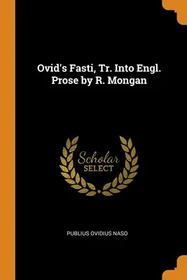 Ovidius Fastiája, angol prózára fordította R. Mongan - Ovid's Fasti, Tr. Into Engl. Prose by R. Mongan