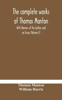 Thomas Manton összes művei a szerző emlékiratával és egy esszével (I. kötet) - The complete works of Thomas Manton With Memoir of the Author and an Essay (Volume I)