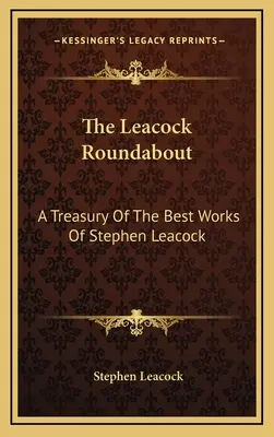 A Leacock-körhinta: Stephen Leacock legjobb műveinek kincstára - The Leacock Roundabout: A Treasury Of The Best Works Of Stephen Leacock