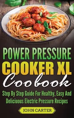 Power Pressure Cooker XL szakácskönyv: Lépésről lépésre útmutató az egészséges, könnyű és finom elektromos nyomás receptekhez - Power Pressure Cooker XL Cookbook: Step By Step Guide For Healthy, Easy And Delicious Electric Pressure Recipes