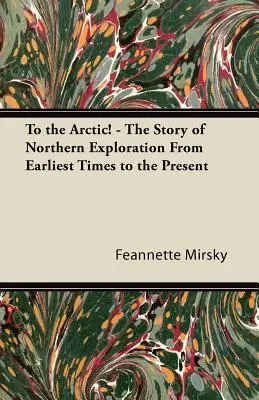 A sarkvidékre! - Az északi felfedezések története a legkorábbi időktől napjainkig - To the Arctic! - The Story of Northern Exploration From Earliest Times to the Present