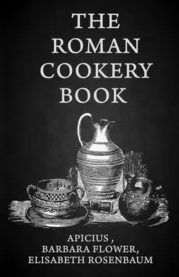 A római szakácskönyv: A főzés művészetének kritikai fordítása, tanulmányi és konyhai használatra Paperback - The Roman Cookery Book: A Critical Translation of the Art of Cooking, for Use in the Study and the Kitchen Paperback