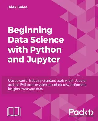 Kezdő adatelemzés Python és Jupyter segítségével: Nagy teljesítményű, iparági szabványos eszközök használata a meglévő adatokból származó új, hasznosítható felismerések felszabadításához - Beginning Data Analysis with Python And Jupyter: Use powerful industry-standard tools to unlock new, actionable insight from your existing data