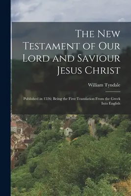 A mi Urunk és Megváltónk Jézus Krisztus Újszövetsége: Kiadva 1526-ban; az első görögből angolra fordított első fordítás - The New Testament of Our Lord and Saviour Jesus Christ: Published in 1526; Being the First Translation From the Greek Into English