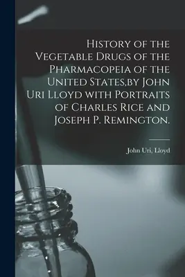 Az Egyesült Államok Gyógyszerkönyvének növényi drogjainak története, írta John Uri Lloyd Charles Rice és Joseph P. Remington portréival. - History of the Vegetable Drugs of the Pharmacopeia of the United States, by John Uri Lloyd With Portraits of Charles Rice and Joseph P. Remington.