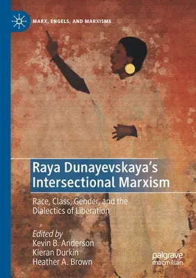 Raya Dunayevskaya's Intersectional Marxism: Race, Class, Gender, and the Dialectics of Liberation (Faj, osztály, nemek és a felszabadítás dialektikája). - Raya Dunayevskaya's Intersectional Marxism: Race, Class, Gender, and the Dialectics of Liberation